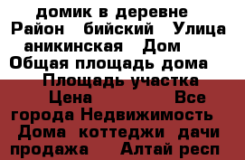 домик в деревне › Район ­ бийский › Улица ­ аникинская › Дом ­ 36 › Общая площадь дома ­ 106 › Площадь участка ­ 80 › Цена ­ 750 000 - Все города Недвижимость » Дома, коттеджи, дачи продажа   . Алтай респ.